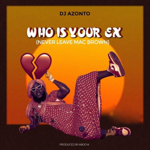 DJ Azonto-Who Is Your EX (Never Leave Mcbrown) cover art